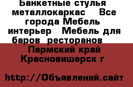 Банкетные стулья, металлокаркас. - Все города Мебель, интерьер » Мебель для баров, ресторанов   . Пермский край,Красновишерск г.
